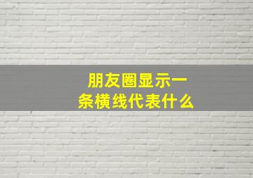 朋友圈显示一条横线代表什么