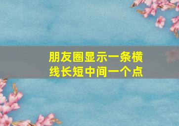 朋友圈显示一条横线长短中间一个点