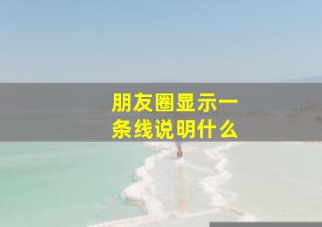 朋友圈显示一条线说明什么