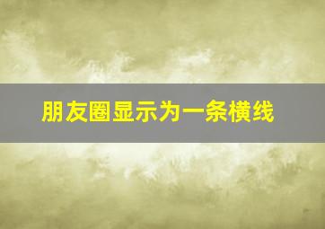 朋友圈显示为一条横线