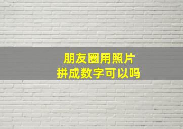 朋友圈用照片拼成数字可以吗