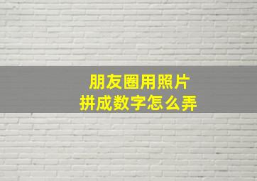 朋友圈用照片拼成数字怎么弄