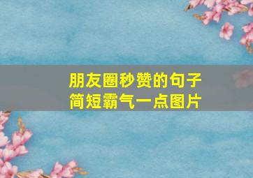 朋友圈秒赞的句子简短霸气一点图片