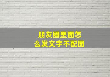 朋友圈里面怎么发文字不配图