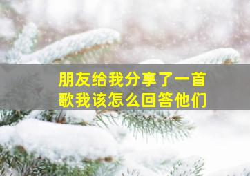 朋友给我分享了一首歌我该怎么回答他们