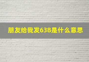 朋友给我发638是什么意思