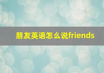 朋友英语怎么说friends