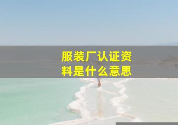 服装厂认证资料是什么意思