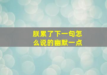 朕累了下一句怎么说的幽默一点