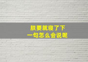 朕要就寝了下一句怎么会说呢