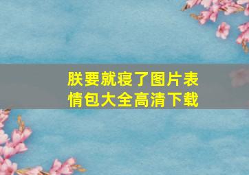 朕要就寝了图片表情包大全高清下载