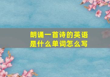 朗诵一首诗的英语是什么单词怎么写