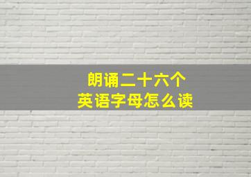 朗诵二十六个英语字母怎么读