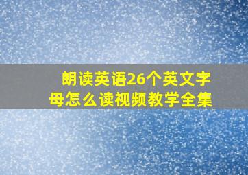 朗读英语26个英文字母怎么读视频教学全集