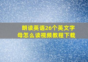 朗读英语26个英文字母怎么读视频教程下载