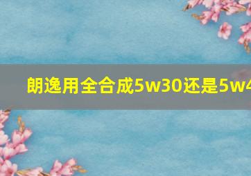 朗逸用全合成5w30还是5w40