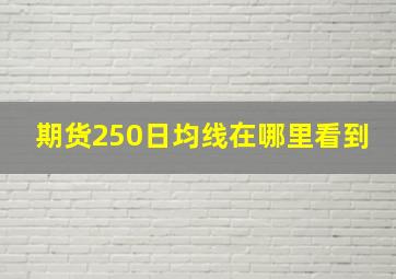 期货250日均线在哪里看到