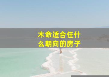 木命适合住什么朝向的房子