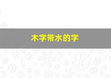 木字带水的字