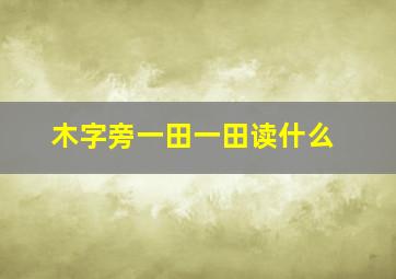 木字旁一田一田读什么