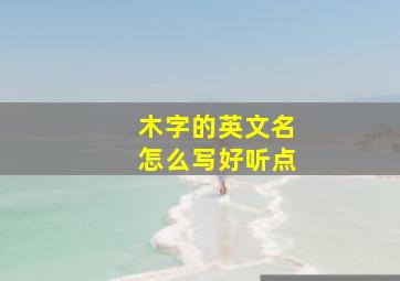 木字的英文名怎么写好听点