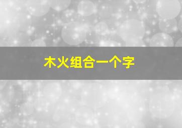 木火组合一个字