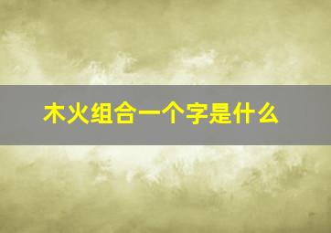 木火组合一个字是什么