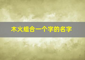 木火组合一个字的名字