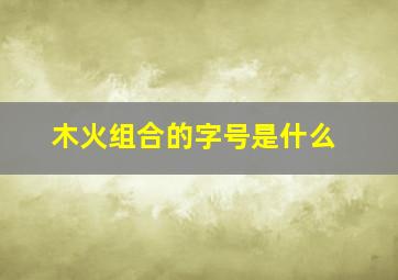 木火组合的字号是什么