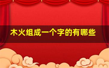 木火组成一个字的有哪些