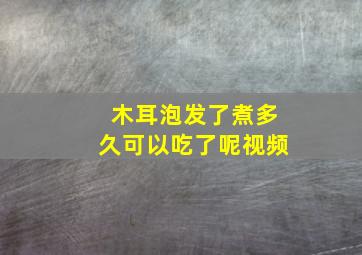 木耳泡发了煮多久可以吃了呢视频