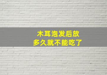 木耳泡发后放多久就不能吃了