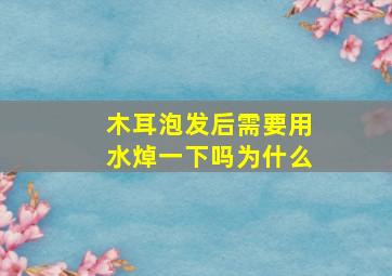 木耳泡发后需要用水焯一下吗为什么