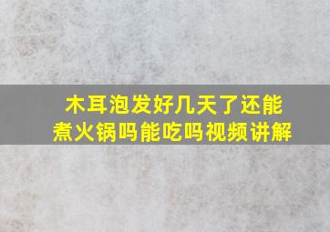 木耳泡发好几天了还能煮火锅吗能吃吗视频讲解