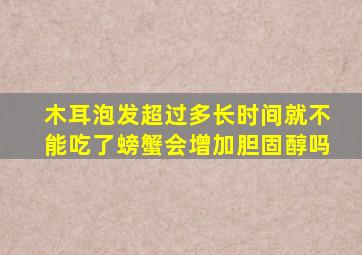 木耳泡发超过多长时间就不能吃了螃蟹会增加胆固醇吗