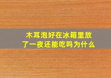 木耳泡好在冰箱里放了一夜还能吃吗为什么