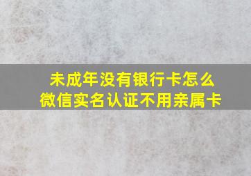 未成年没有银行卡怎么微信实名认证不用亲属卡