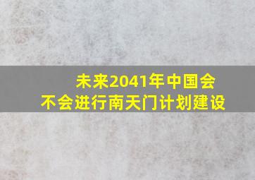 未来2041年中国会不会进行南天门计划建设