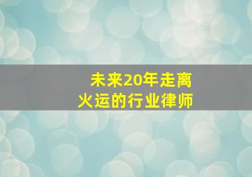 未来20年走离火运的行业律师