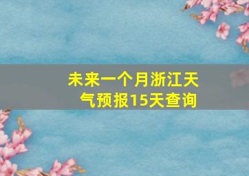 未来一个月浙江天气预报15天查询