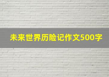 未来世界历险记作文500字