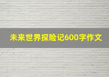 未来世界探险记600字作文