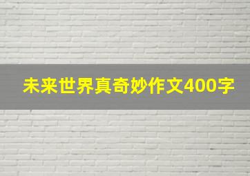 未来世界真奇妙作文400字