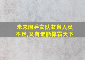 未来国乒女队女备人员不足,又有谁能撑霸天下