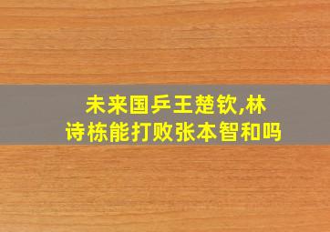 未来国乒王楚钦,林诗栋能打败张本智和吗