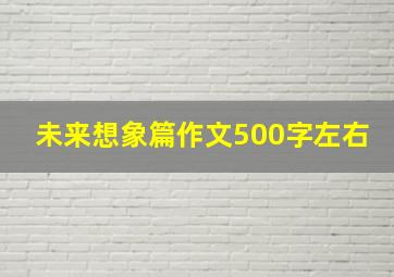 未来想象篇作文500字左右