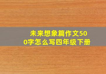 未来想象篇作文500字怎么写四年级下册