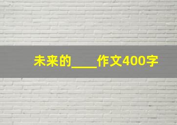 未来的____作文400字