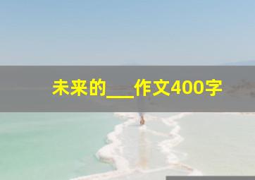 未来的___作文400字