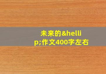 未来的…作文400字左右